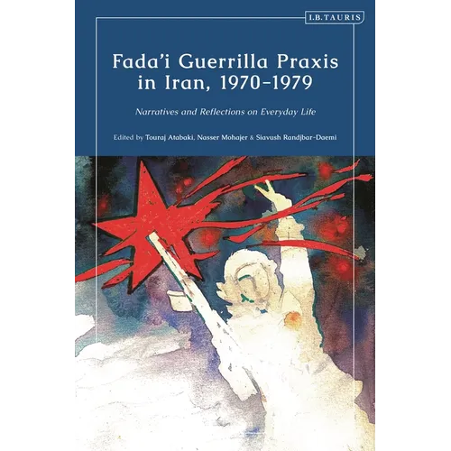 Fada'i Guerrilla PRAXIS in Iran, 1970 - 1979: Narratives and Reflections on Everyday Life - Paperback