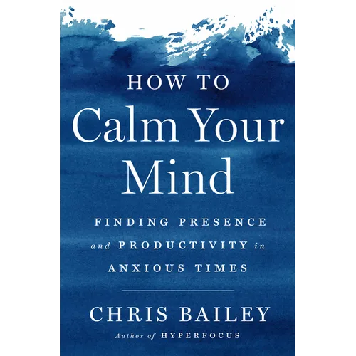 How to Calm Your Mind: Finding Presence and Productivity in Anxious Times - Hardcover