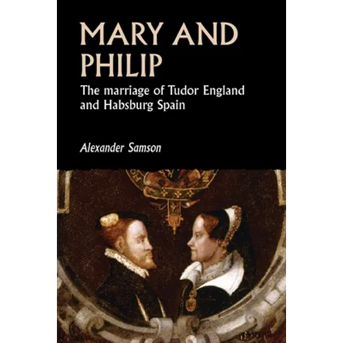 Mary and Philip: The Marriage of Tudor England and Habsburg Spain - Paperback