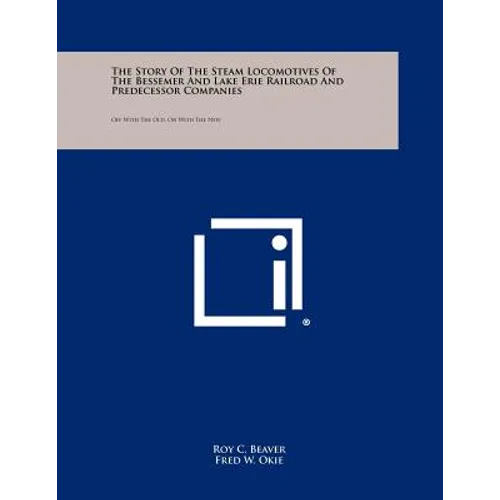 The Story Of The Steam Locomotives Of The Bessemer And Lake Erie Railroad And Predecessor Companies: Off With The Old, On With The New
