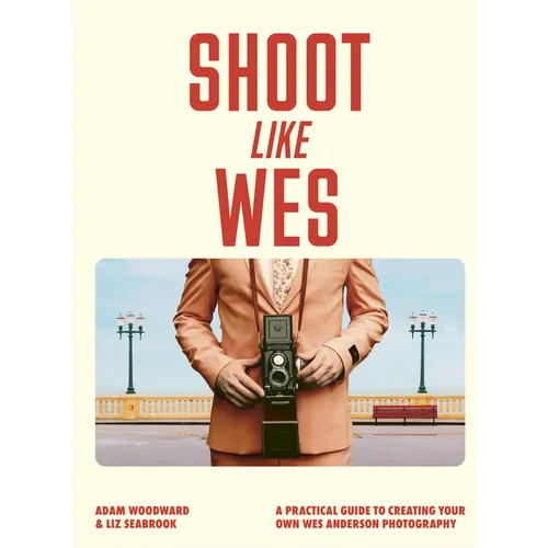 Shoot Like Wes: A Practical Guide to Creating Your Own Wes Anderson Photography - Paperback