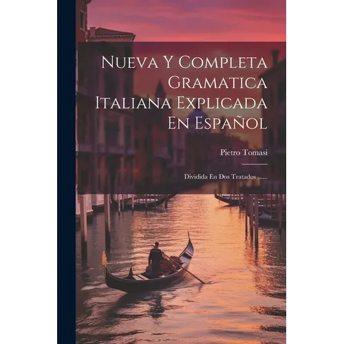 Nueva Y Completa Gramatica Italiana Explicada En Español: Dividida En Dos Tratados ...... - Paperback