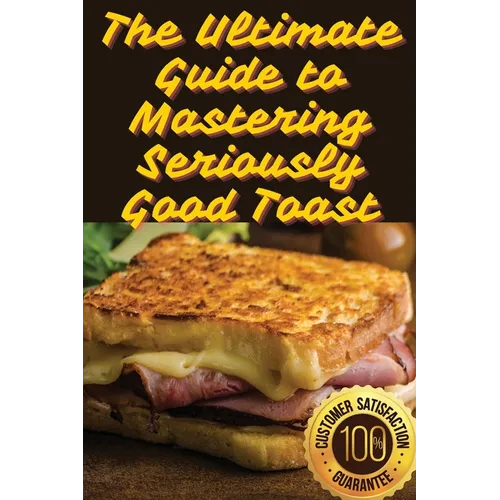 The Ultimate Guide to Mastering Seriously Good Toast - Paperback