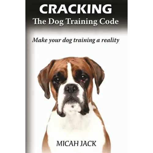 Cracking the Dog Training Code: Make Your Dog Training a Reality - Paperback