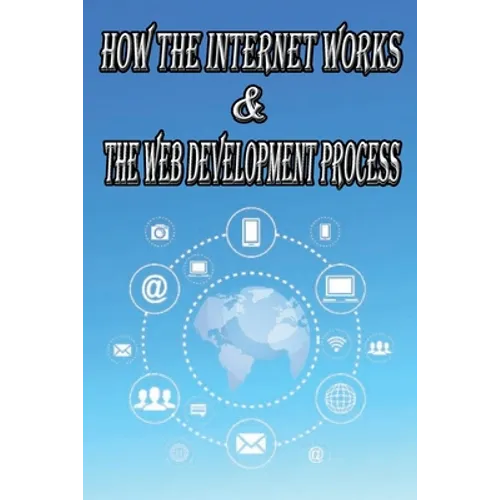 How the Internet Works & the Web Development Process: This book for Web Enthusiasts interested in Learning how the Internet Works, Students interested - Paperback