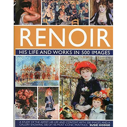 Renoir: His Life and Works in 500 Images: An Illustrated Exploration of the Artist, His Life and Context, with a Gallery of 300 of His Greatest Works - Hardcover