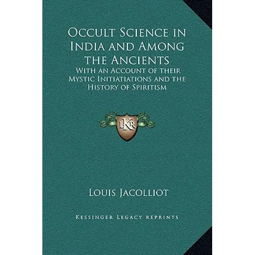 Occult Science in India and Among the Ancients: With an Account of their Mystic Initiatiations and the History of Spiritism