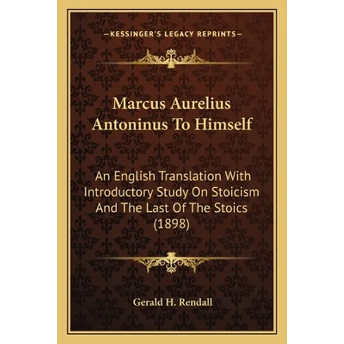 Marcus Aurelius Antoninus To Himself: An English Translation With Introductory Study On Stoicism And The Last Of The Stoics (1898) - Paperback