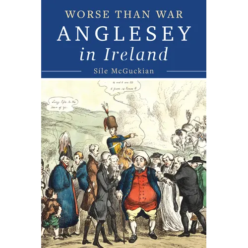 Anglesey in Ireland, 1828 to 1833: Worse Than War - Hardcover