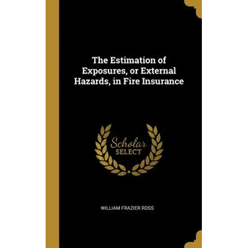 The Estimation of Exposures, or External Hazards, in Fire Insurance - Hardcover