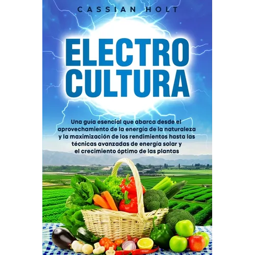Electrocultura: La guía fundamental para aprovechar la energía de la naturaleza, maximizar el rendimiento, aplicar técnicas avanzadas - Paperback