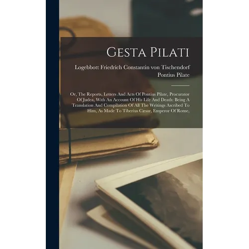 Gesta Pilati: Or, The Reports, Letters And Acts Of Pontius Pilate, Procurator Of Judea, With An Account Of His Life And Death: Being - Hardcover