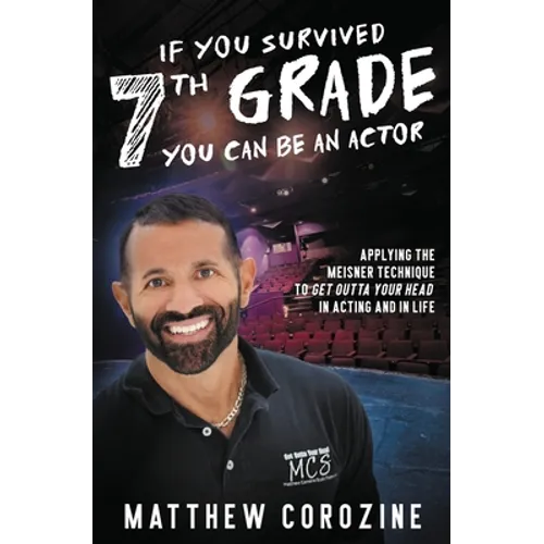 If You Survived 7th Grade, You Can be an Actor: Applying The Meisner Technique To Get Outta Your Head in Acting and in Life - Paperback