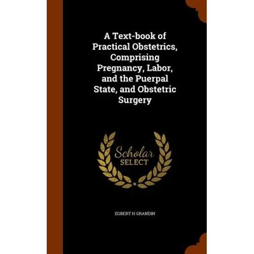 A Text-book of Practical Obstetrics, Comprising Pregnancy, Labor, and the Puerpal State, and Obstetric Surgery - Hardcover