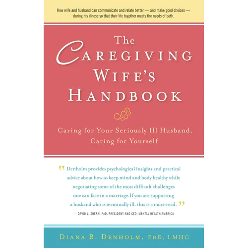 The Caregiving Wife's Handbook: Caring for Your Seriously Ill Husband, Caring for Yourself - Paperback
