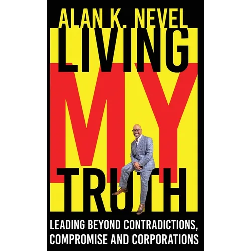 Living MY Truth: Leading Beyond Contradictions, Compromise and Corporations: Leading Beyond Contradictions, Compromise and Corporations, - Hardcover