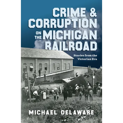 Crime & Corruption on the Michigan Railroad: Stories from the Victorian Era - Paperback