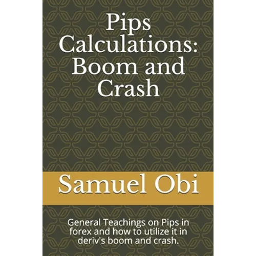 Pips Calculations: Boom and Crash: General Teachings on Pips in forex and how to utilize it in deriv's boom and crash. - Paperback