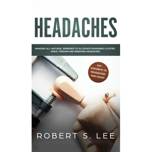 Headaches: Amazing All Natural Remedies to Alleviate Migraines, Cluster, Sinus, Tension and Rebound Headaches - Hardcover