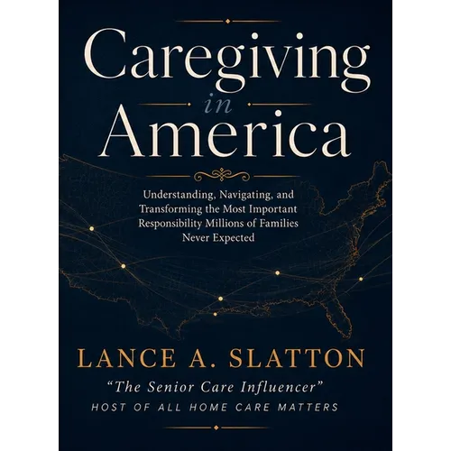 Caregiving in America: Understanding, Navigating, and Transforming the Most Important Responsibility Millions of Families Never Expected - Hardcover