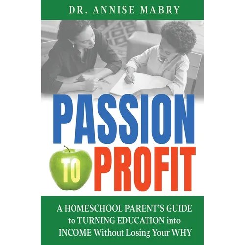 Passion to Profit A Homeschool Parent's Guide to Creating an Education Business - Paperback