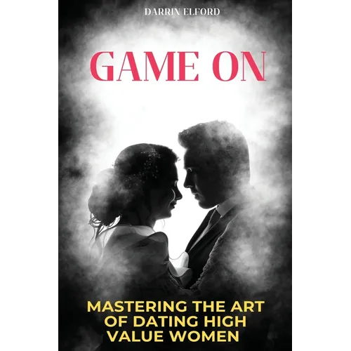 Game On: Mastering the Art of Dating High Value Women - Paperback