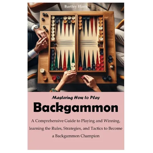 Mastering How to Play Backgammon: A Comprehensive Guide to Playing and Winning, learning the Rules, Strategies, and Tactics to Become a Backgammon Cha - Paperback