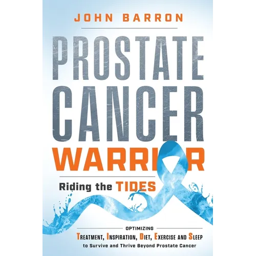 Prostate Cancer Warrior: Optimizing Treatment, Inspiration, Diet, Exercise and Sleep to Survive and Thrive Beyond Prostate Cancer - Paperback