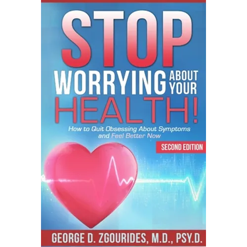 STOP WORRYING ABOUT YOUR HEALTH! How to Quit Obsessing About Symptoms and Feel Better Now - Second Edition - Paperback