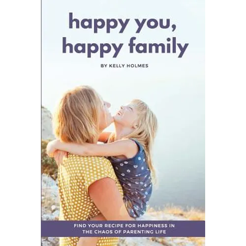Happy You, Happy Family: Find Your Recipe for Happiness in the Chaos of Parenting Life - Paperback