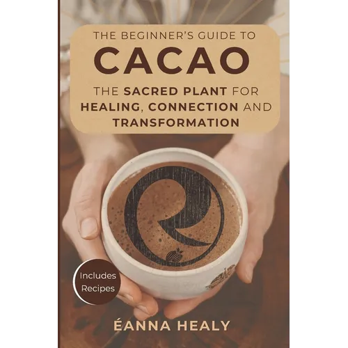 The Beginners Guide to Cacao: The Sacred Plant for Healing, Connection, and Transformation - Paperback