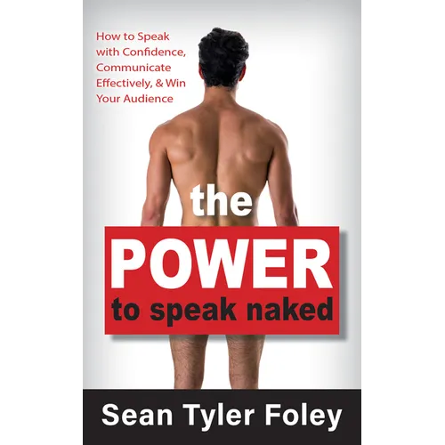 The Power to Speak Naked: How to Speak with Confidence, Communicate Effectively, and Win Your Audience - Paperback