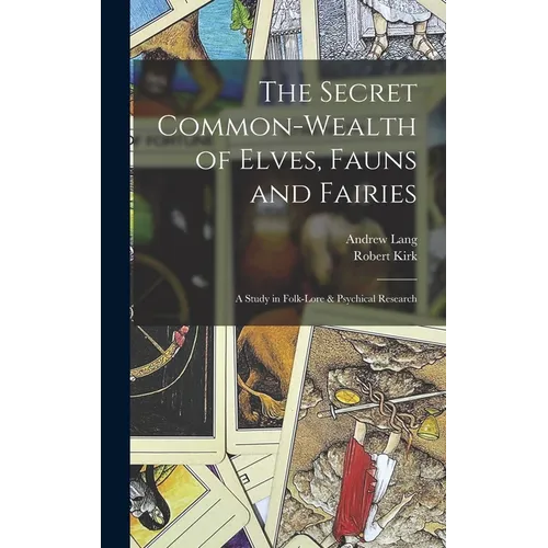 The Secret Common-Wealth of Elves, Fauns and Fairies: A Study in Folk-Lore & Psychical Research - Hardcover
