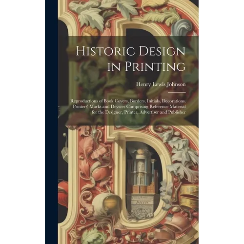 Historic Design in Printing; Reproductions of Book Covers, Borders, Initials, Decorations, Printers' Marks and Devices Comprising Reference Material f - Hardcover