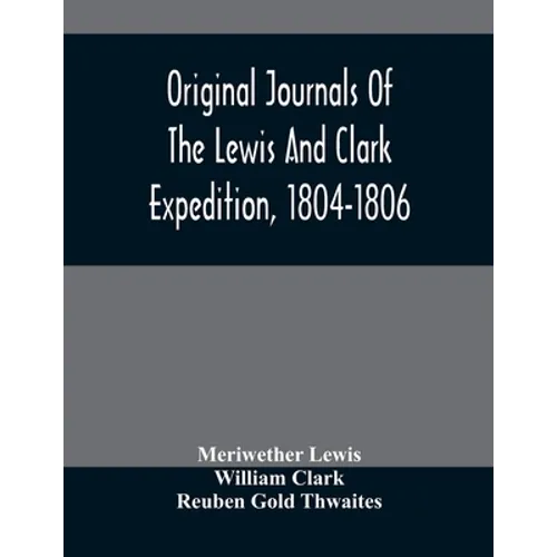 Original Journals Of The Lewis And Clark Expedition, 1804-1806; Printed From The Original Manuscripts In The Library Of The American Philosophical Soc - Paperback