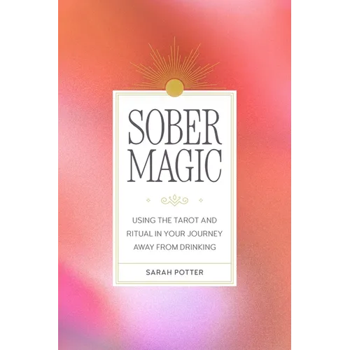 Sober Magic: Using the Tarot and Ritual in Your Journey Away from Drinking