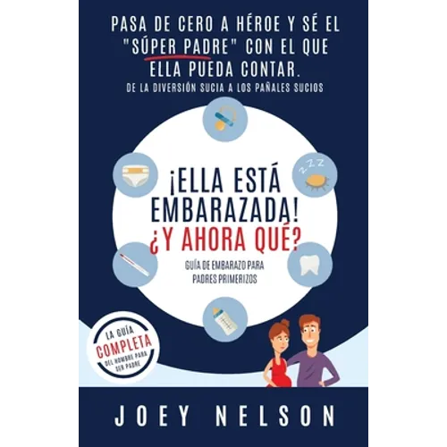 ¡Ella está embarazada! ¿Y ahora qué? Guía de embarazo para padres primerizos: Pasa de cero a héroe y sé el 