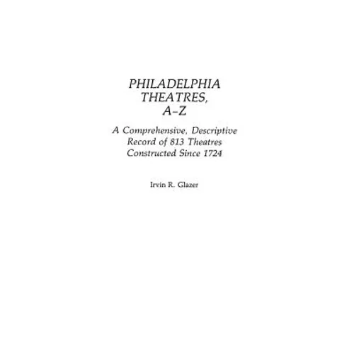 Philadelphia Theatres, A-Z: A Comprehensive, Descriptive, Record of 813 Theatres Constructed Since 1724 - Hardcover