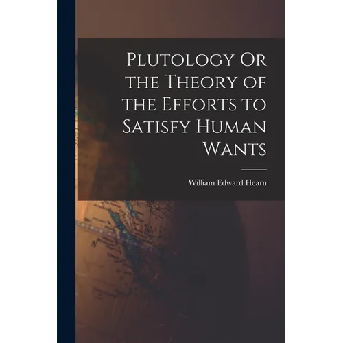 Plutology Or the Theory of the Efforts to Satisfy Human Wants - Paperback