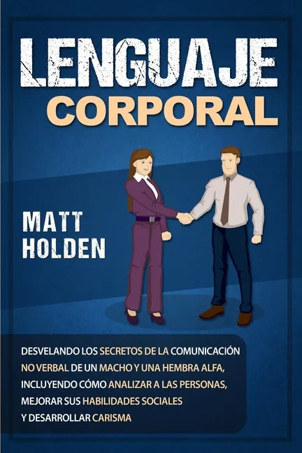 Lenguaje corporal: Desvelando los secretos de la comunicación no verbal de un macho y una hembra alfa, incluyendo cómo analizar a las per - Paperback