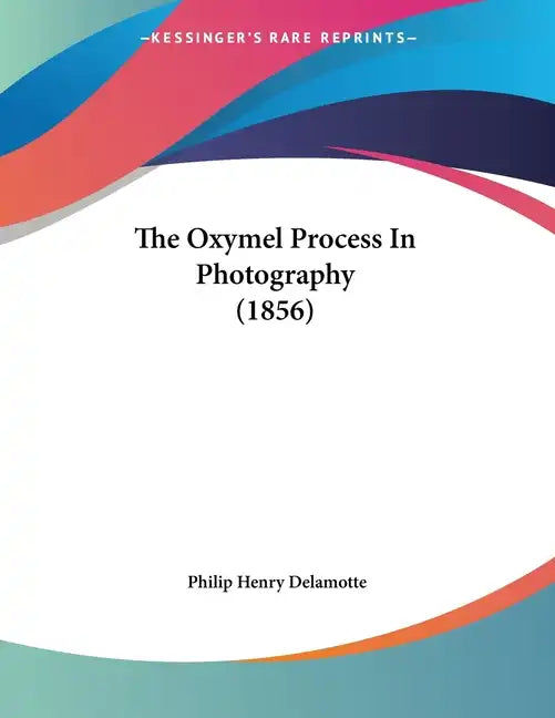 The Oxymel Process In Photography (1856) - Paperback