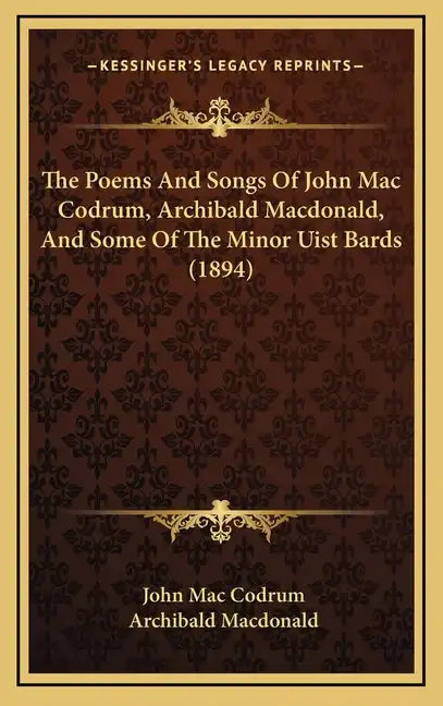 The Poems And Songs Of John Mac Codrum, Archibald Macdonald, And Some Of The Minor Uist Bards (1894) - Hardcover