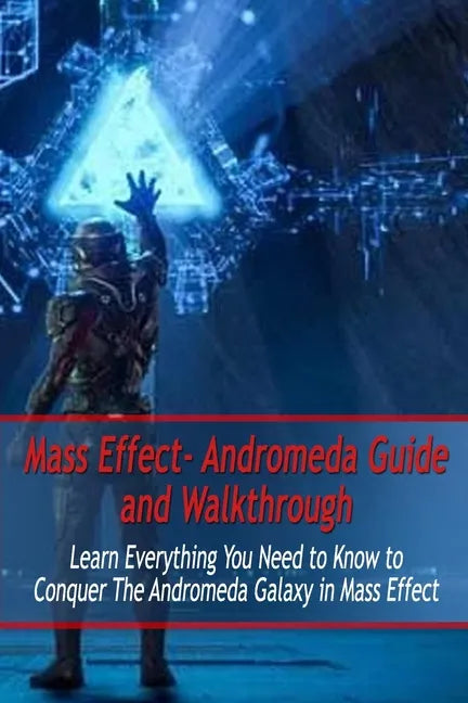 Mass Effect- Andromeda Guide and Walkthrough: Learn Everything You Need to Know to Conquer The Andromeda Galaxy in Mass Effect: Mass Effect Guide - Paperback