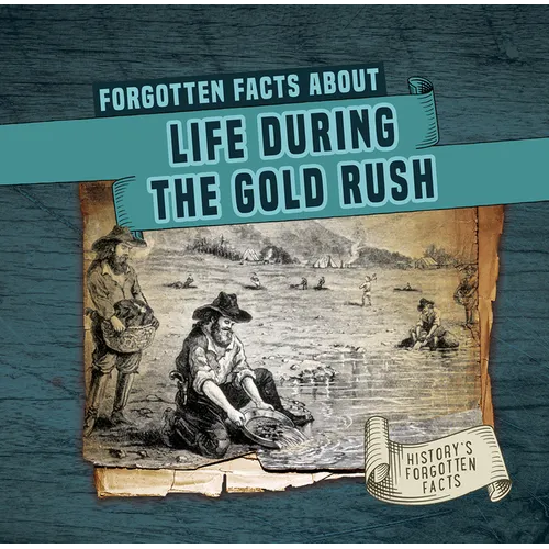 Forgotten Facts about Life During the Gold Rush - Library Binding