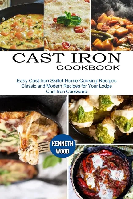 Cast Iron Cookbook: Easy Cast Iron Skillet Home Cooking Recipes (Classic and Modern Recipes for Your Lodge Cast Iron Cookware) - Paperback