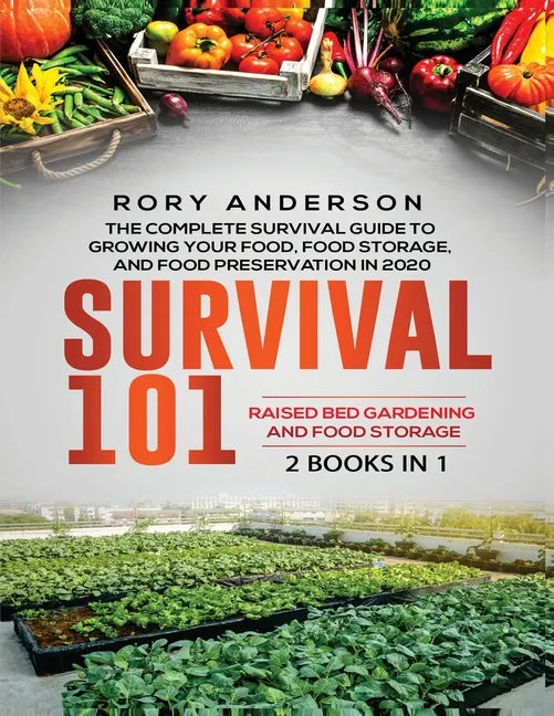 Survival 101 Raised Bed Gardening AND Food Storage: The Complete Survival Guide To Growing Your Own Food, Food Storage And Food Preservation in 2020 - Paperback