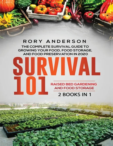 Survival 101 Raised Bed Gardening AND Food Storage: The Complete Survival Guide To Growing Your Own Food, Food Storage And Food Preservation in 2020 - Paperback