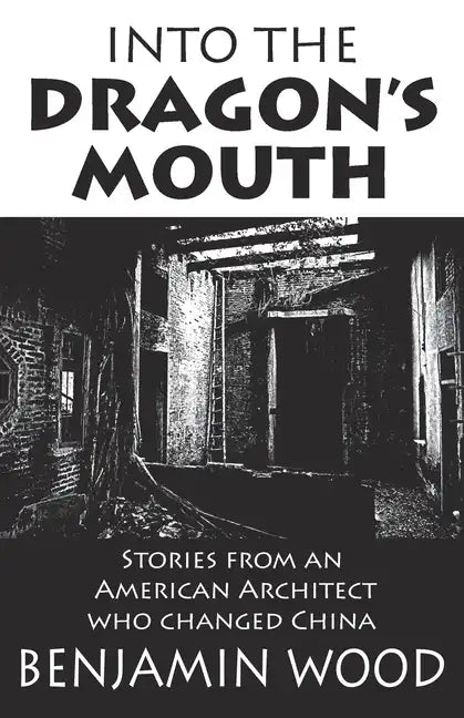Into The Dragon's Mouth: Stories from an American Architect who changed China - Paperback