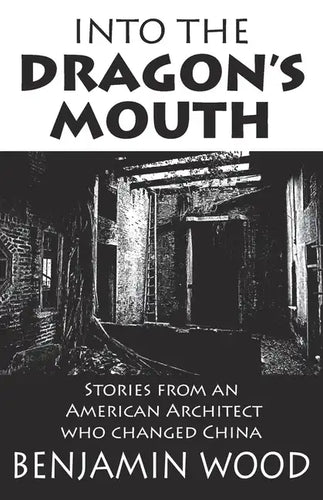 Into The Dragon's Mouth: Stories from an American Architect who changed China - Paperback