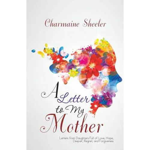 A Letter to My Mother: Letters from Daughters Full of Love, Hope, Despair, Regret, and Forgiveness - Paperback